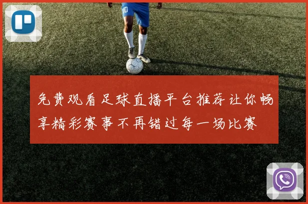 免费观看足球直播平台推荐让你畅享精彩赛事不再错过每一场比赛