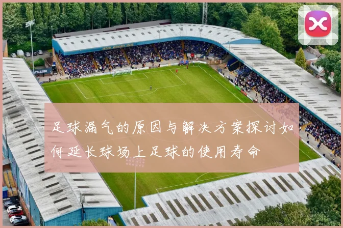 足球漏气的原因与解决方案探讨如何延长球场上足球的使用寿命