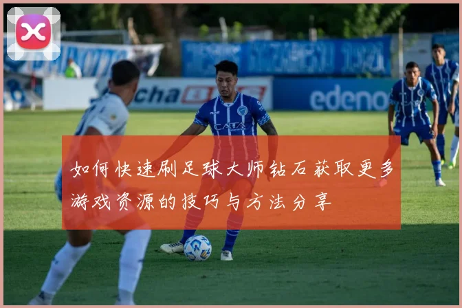 如何快速刷足球大师钻石获取更多游戏资源的技巧与方法分享