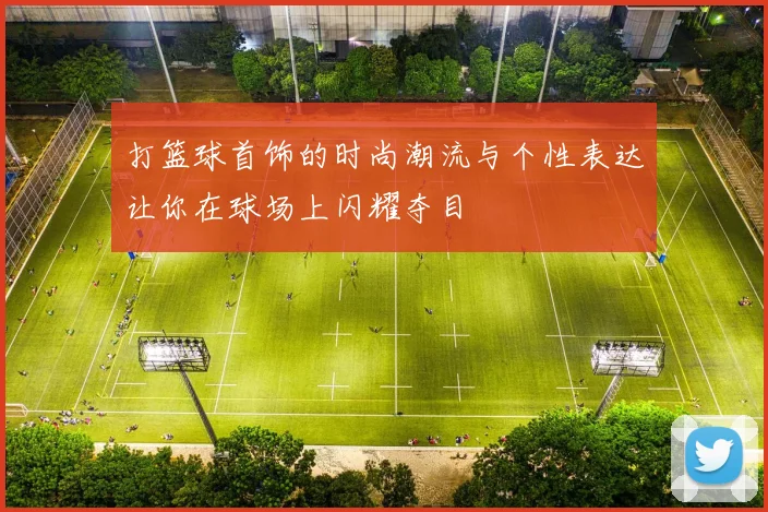 打篮球首饰的时尚潮流与个性表达让你在球场上闪耀夺目