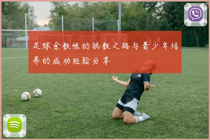足球余教练的执教之路与青少年培养的成功经验分享