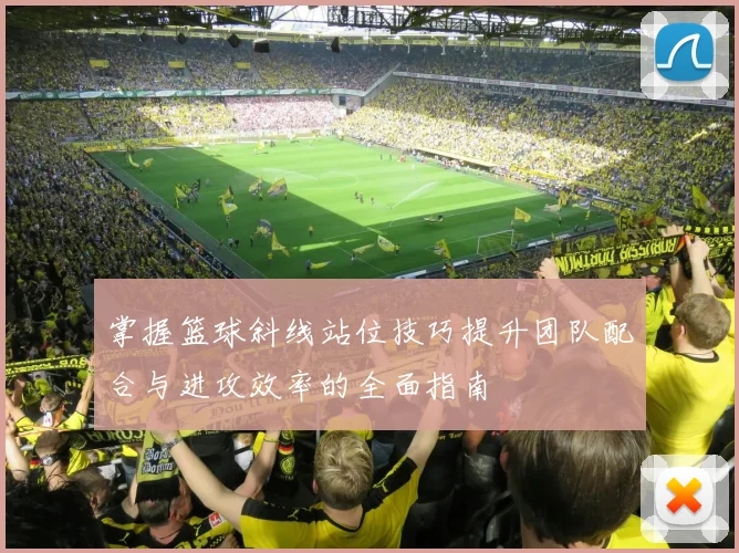 掌握篮球斜线站位技巧提升团队配合与进攻效率的全面指南