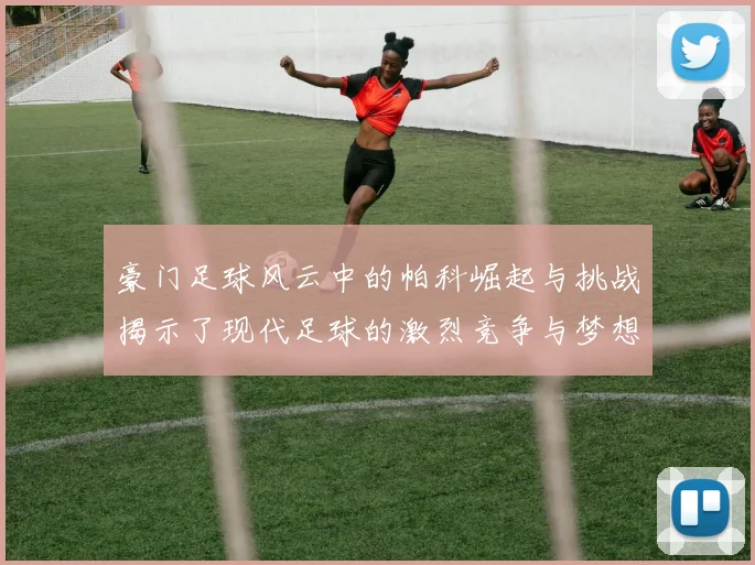 豪门足球风云中的帕科崛起与挑战揭示了现代足球的激烈竞争与梦想追逐