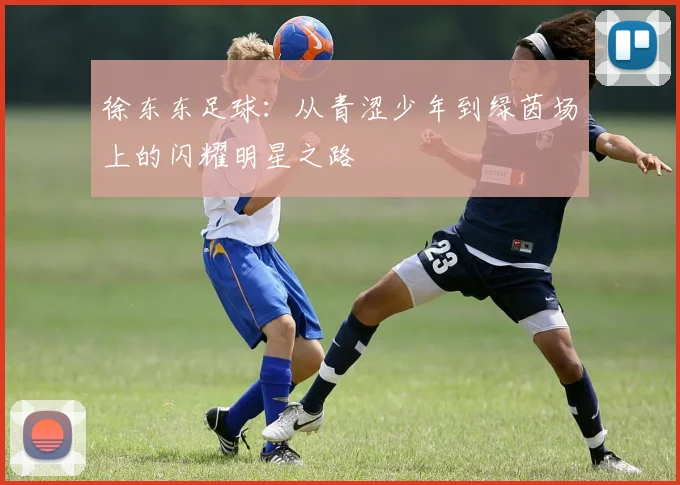 徐东东足球：从青涩少年到绿茵场上的闪耀明星之路